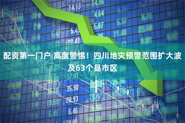 配资第一门户 高度警惕！四川地灾预警范围扩大波及63个县市区