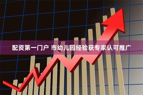 配资第一门户 市幼儿园经验获专家认可推广