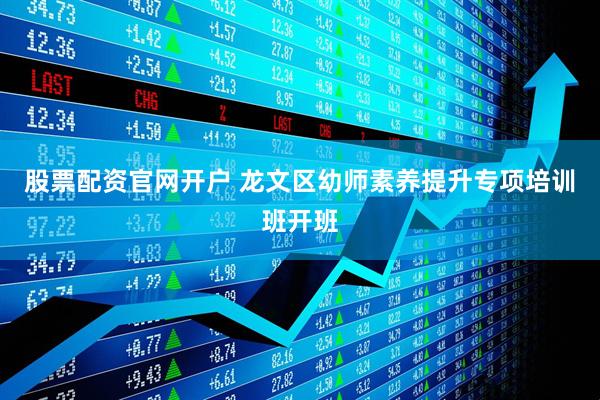 股票配资官网开户 龙文区幼师素养提升专项培训班开班