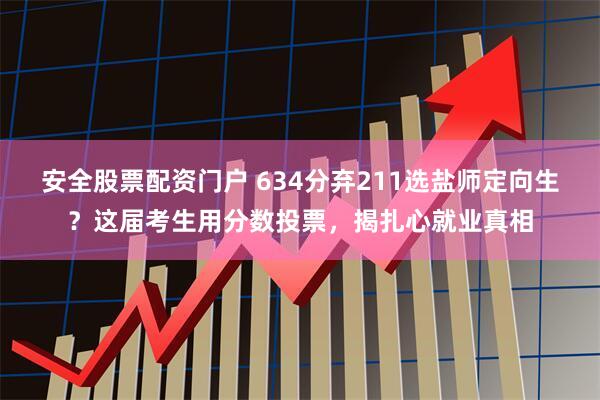 安全股票配资门户 634分弃211选盐师定向生？这届考生用分数投票，揭扎心就业真相