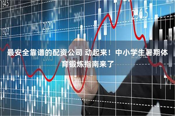 最安全靠谱的配资公司 动起来！中小学生暑期体育锻炼指南来了
