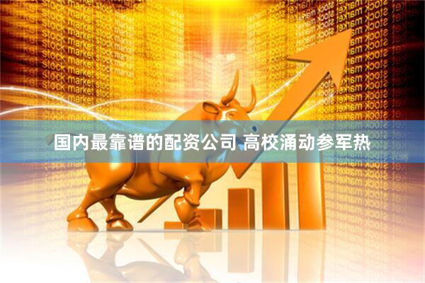 国内最靠谱的配资公司 高校涌动参军热