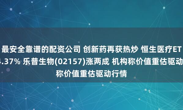最安全靠谱的配资公司 创新药再获热炒 恒生医疗ETF涨4.37% 乐普生物(02157)涨两成 机构称价值重估驱动行情