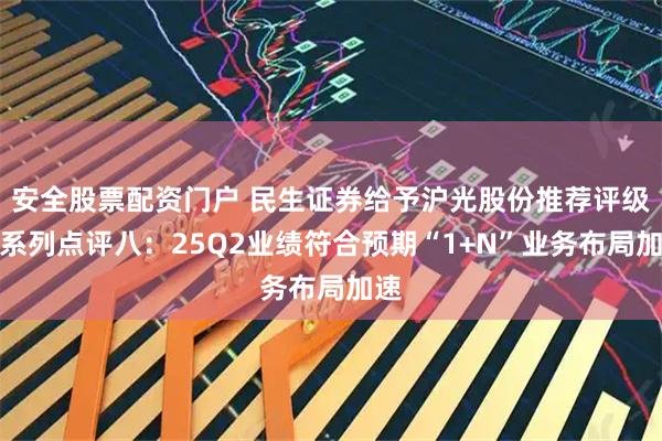 安全股票配资门户 民生证券给予沪光股份推荐评级，系列点评八：25Q2业绩符合预期“1+N”业务布局加速