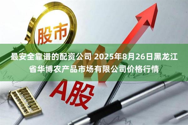 最安全靠谱的配资公司 2025年8月26日黑龙江省华博农产品市场有限公司价格行情