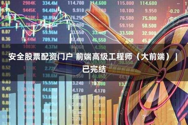安全股票配资门户 前端高级工程师（大前端） | 已完结