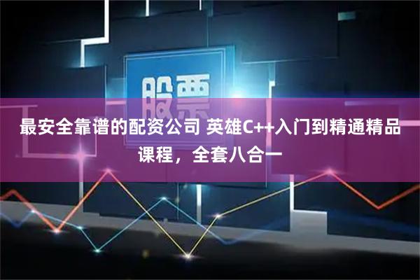 最安全靠谱的配资公司 英雄C++入门到精通精品课程，全套八合一