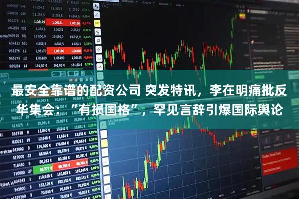 最安全靠谱的配资公司 突发特讯，李在明痛批反华集会：“有损国格”，罕见言辞引爆国际舆论