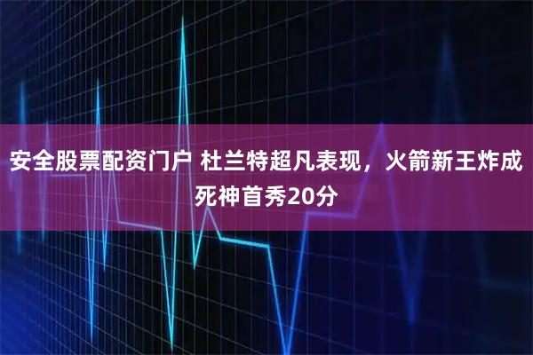 安全股票配资门户 杜兰特超凡表现，火箭新王炸成死神首秀20分