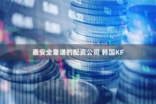 最安全靠谱的配资公司 韩国KF
