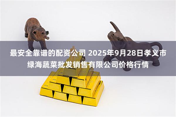 最安全靠谱的配资公司 2025年9月28日孝义市绿海蔬菜批发销售有限公司价格行情