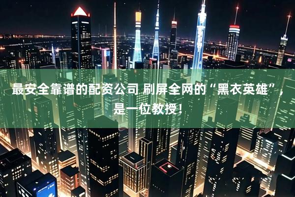 最安全靠谱的配资公司 刷屏全网的“黑衣英雄”，是一位教授！