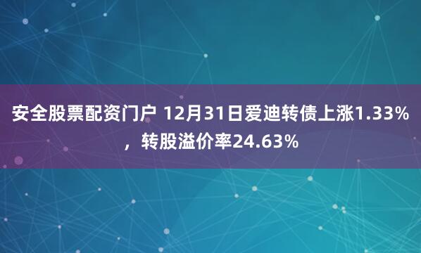 安全股票配资门户 12月31日爱迪转债上涨1.33%，转股溢价率24.63%