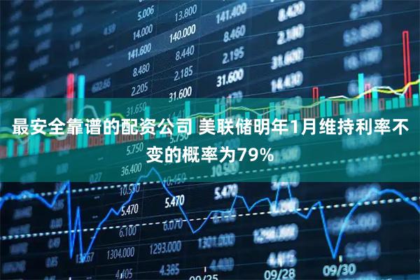 最安全靠谱的配资公司 美联储明年1月维持利率不变的概率为79%