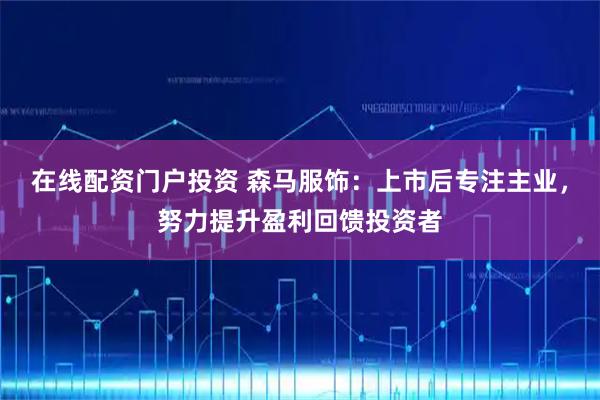 在线配资门户投资 森马服饰：上市后专注主业，努力提升盈利回馈投资者
