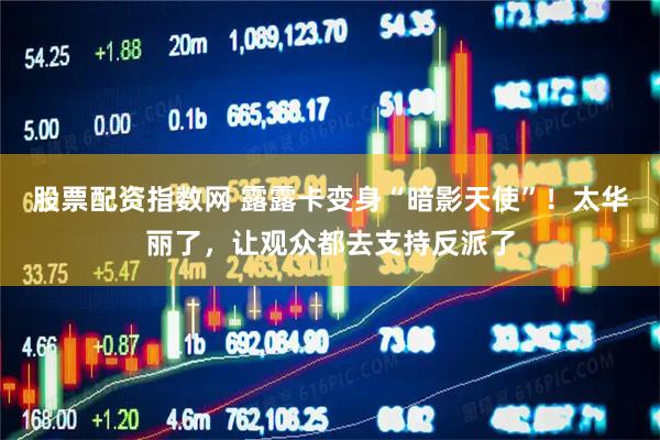 股票配资指数网 露露卡变身“暗影天使”！太华丽了，让观众都去支持反派了