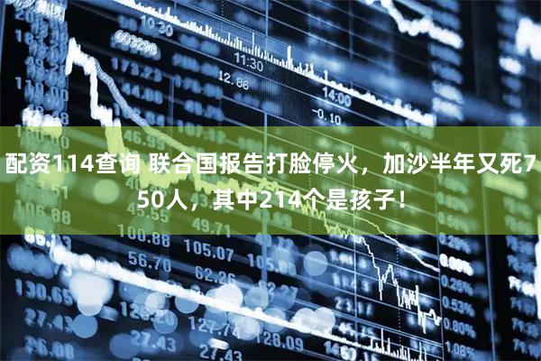配资114查询 联合国报告打脸停火，加沙半年又死750人，其中214个是孩子！
