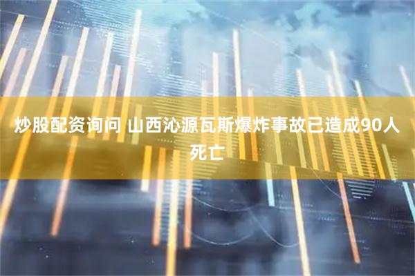 炒股配资询问 山西沁源瓦斯爆炸事故已造成90人死亡