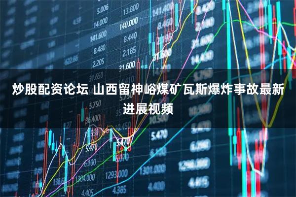 炒股配资论坛 山西留神峪煤矿瓦斯爆炸事故最新进展视频