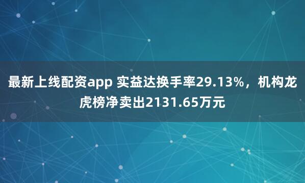 最新上线配资app 实益达换手率29.13%，机构龙虎榜净卖出2131.65万元